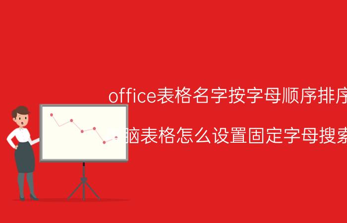 office表格名字按字母顺序排序 电脑表格怎么设置固定字母搜索？